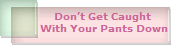 Don�t Get Caught 
With Your Pants Down