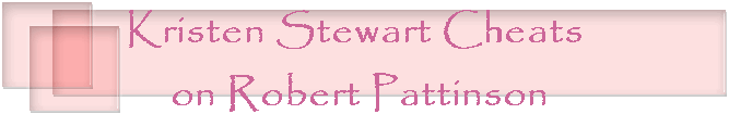 Kristen Stewart Cheats 
on Robert Pattinson